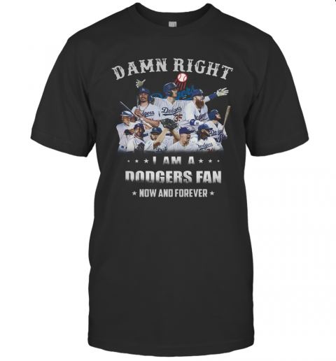Damn Right I Am A Dodgers Fan Now And Forever T-Shirt