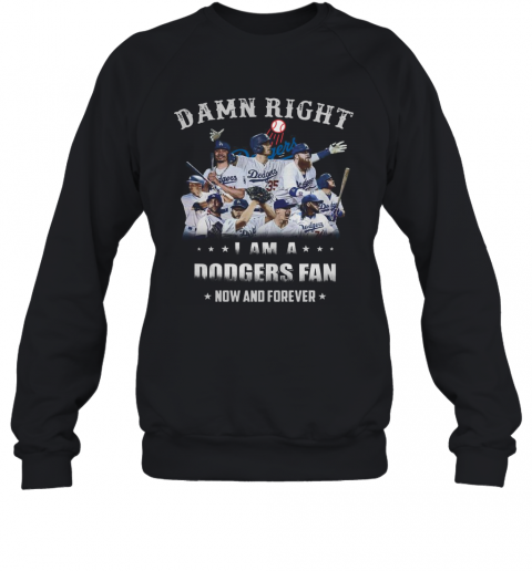 Damn Right I Am A Dodgers Fan Now And Forever T-Shirt Unisex Sweatshirt