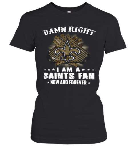 Damn Right I Am A Saints Fan Now And Forever T-Shirt Classic Women's T-shirt