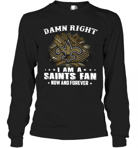 Damn Right I Am A Saints Fan Now And Forever T-Shirt Long Sleeved T-shirt 