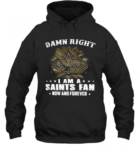 Damn Right I Am A Saints Fan Now And Forever T-Shirt Unisex Hoodie