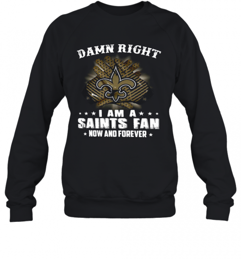 Damn Right I Am A Saints Fan Now And Forever T-Shirt Unisex Sweatshirt