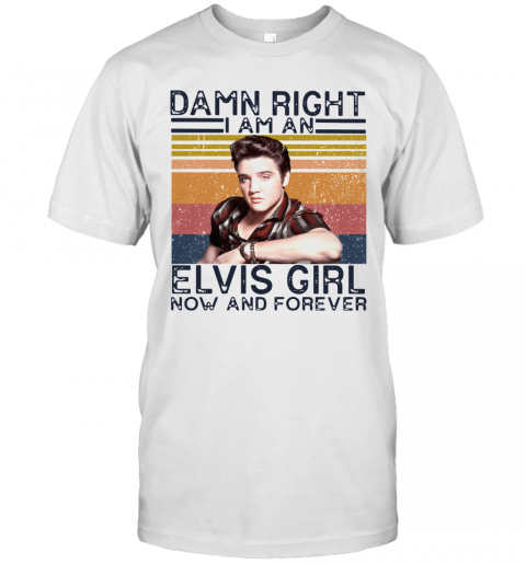 Damn Right I Am An Elvis Girl Now And Forever Vintage T-Shirt