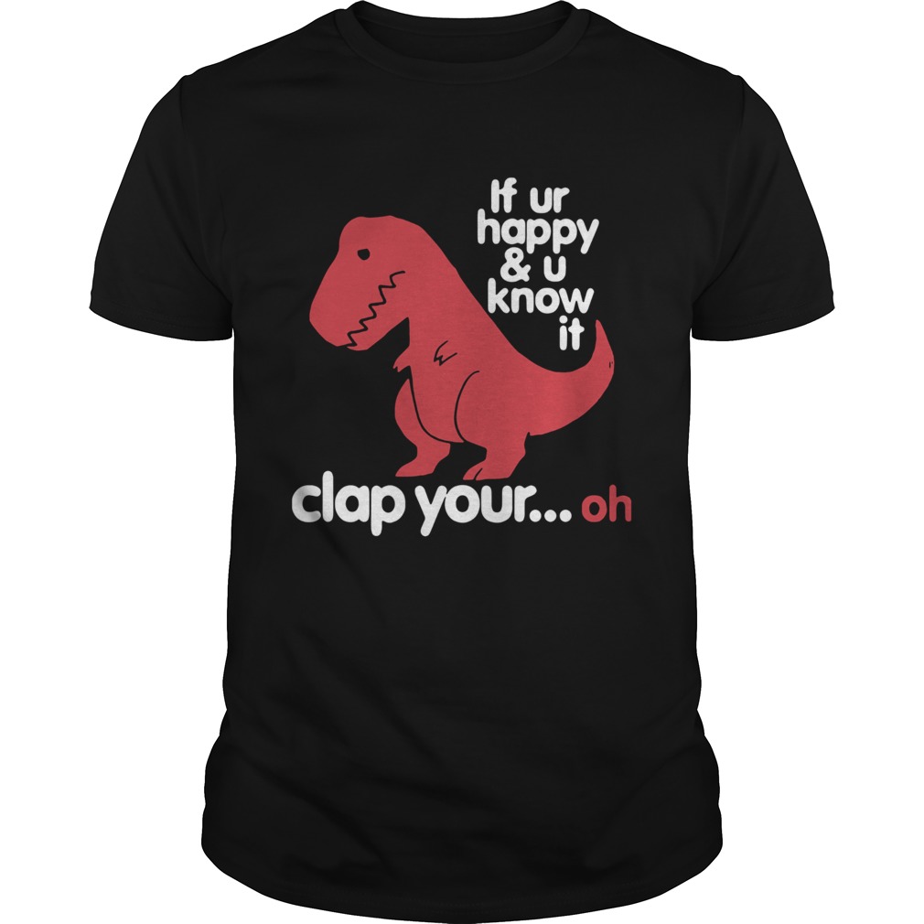 Dinosaurus Trex If Ur Happy And U Know It Clap Your Oh shirt