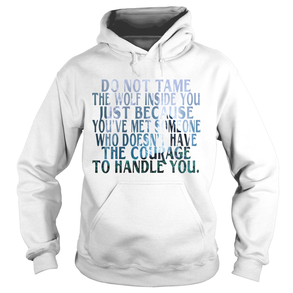 Do Not Tame The Wolf Inside You Just Because Youve Met Someone Who Doesnt Have The Courage To Handl Hoodie