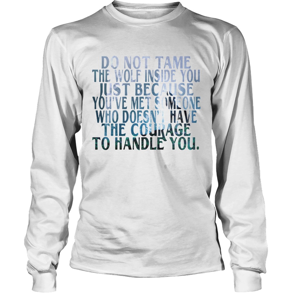 Do Not Tame The Wolf Inside You Just Because Youve Met Someone Who Doesnt Have The Courage To Handl Long Sleeve