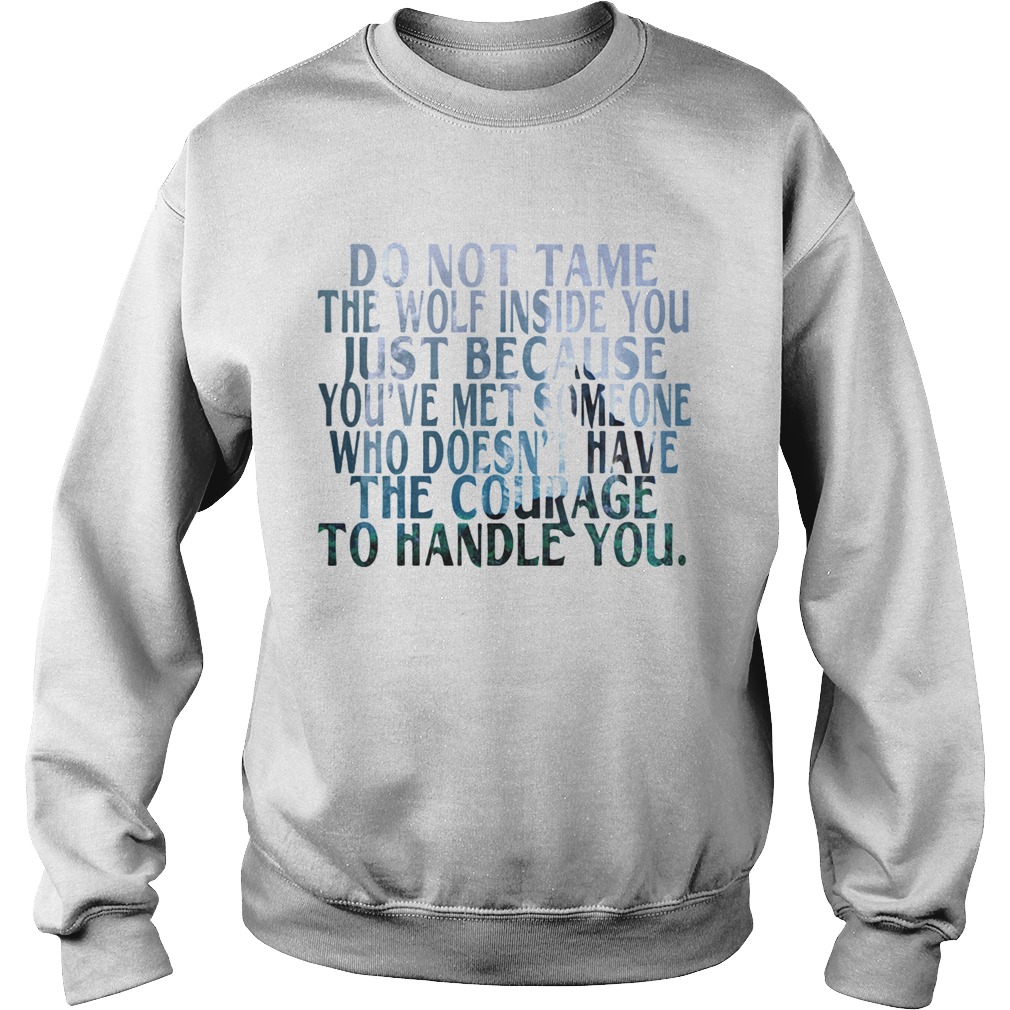 Do Not Tame The Wolf Inside You Just Because Youve Met Someone Who Doesnt Have The Courage To Handl Sweatshirt