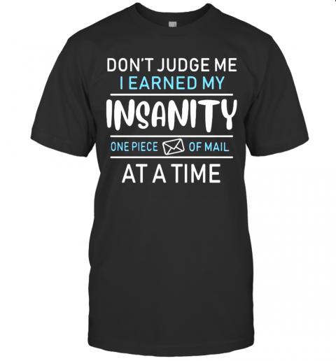 Don'T Judge Me I Earned My Insanity One Piece Of Mail At A Time T-Shirt