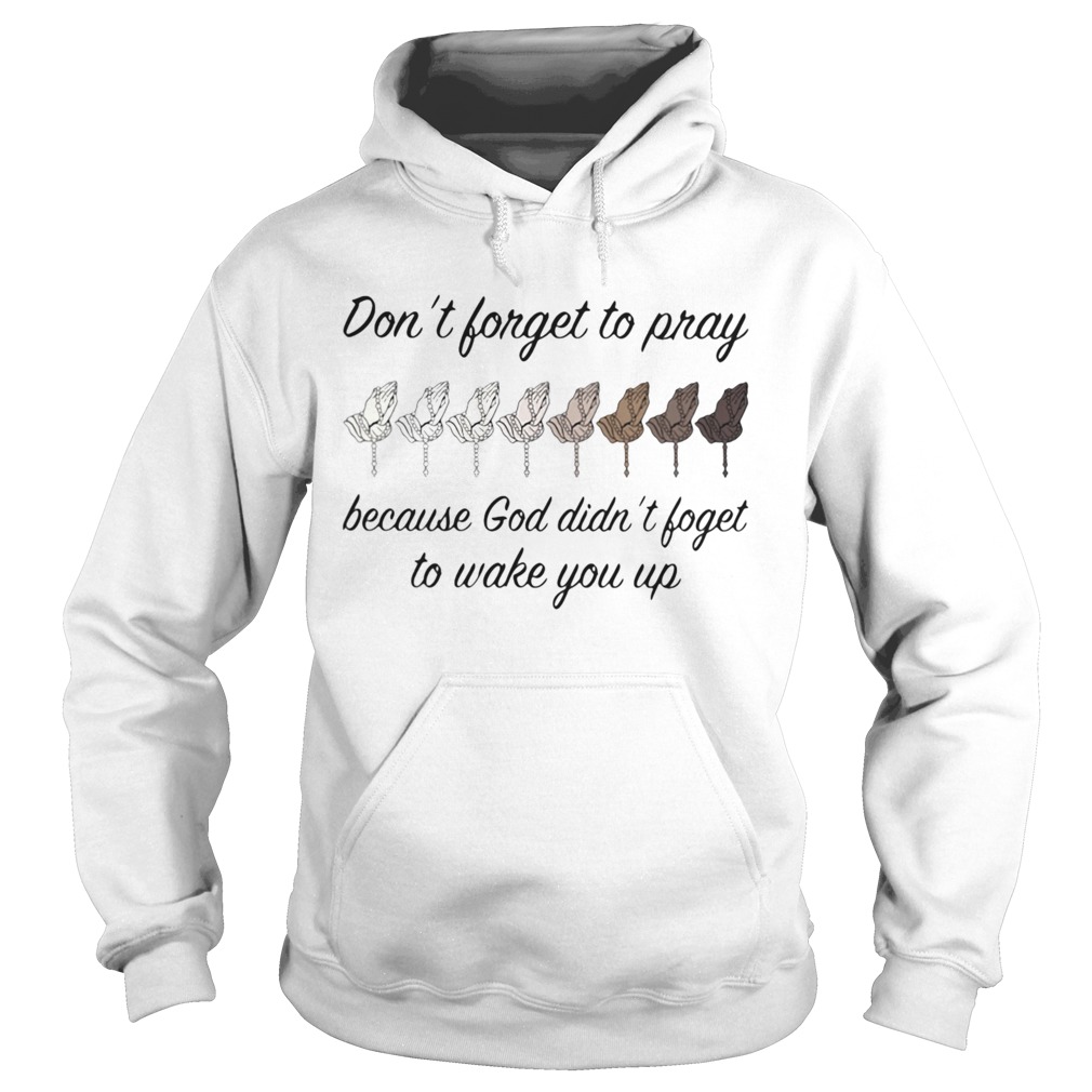 Dont Forget To Pray Because God Didn t Forget To Wake You Up Hoodie