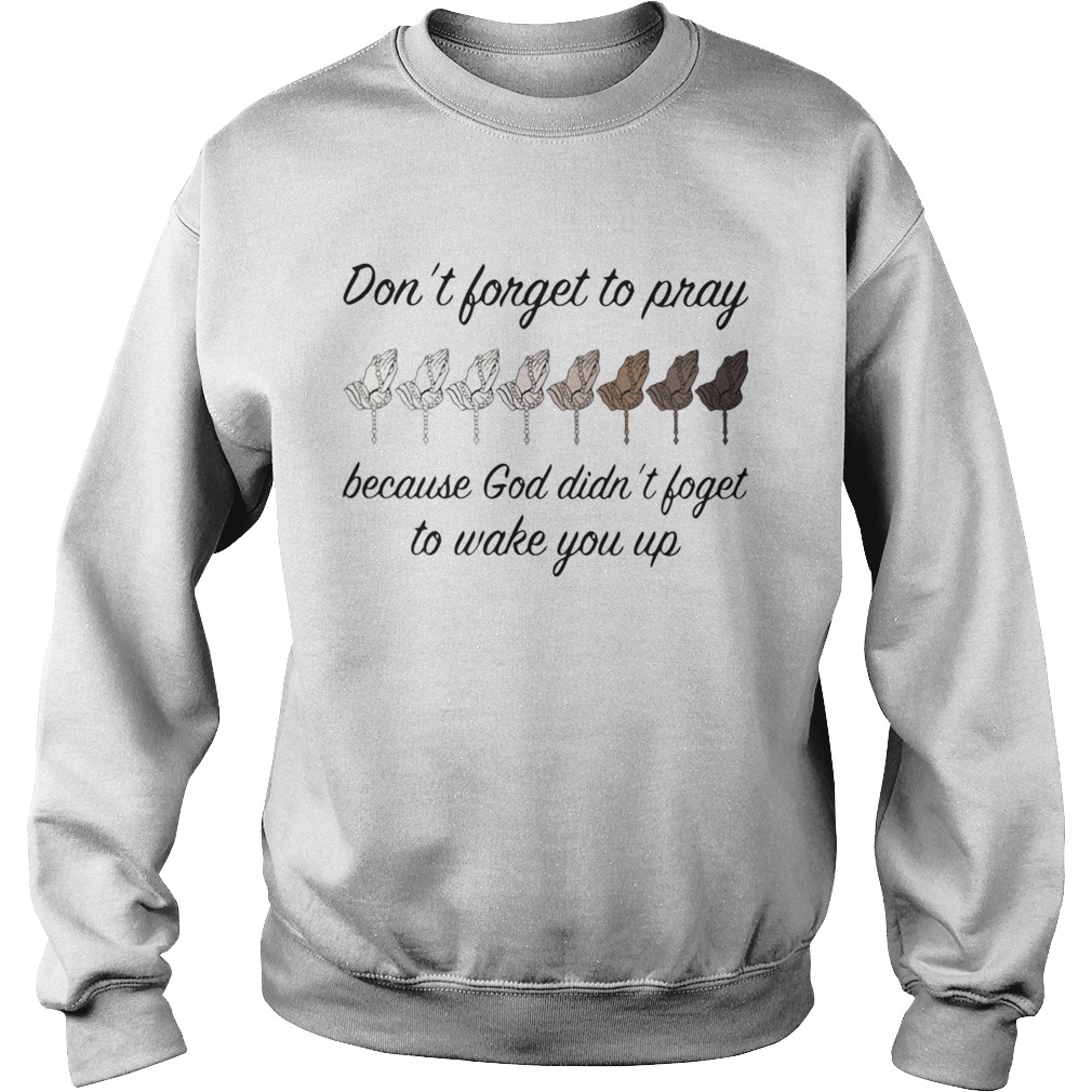 Dont Forget To Pray Because God Didn t Forget To Wake You Up Sweatshirt