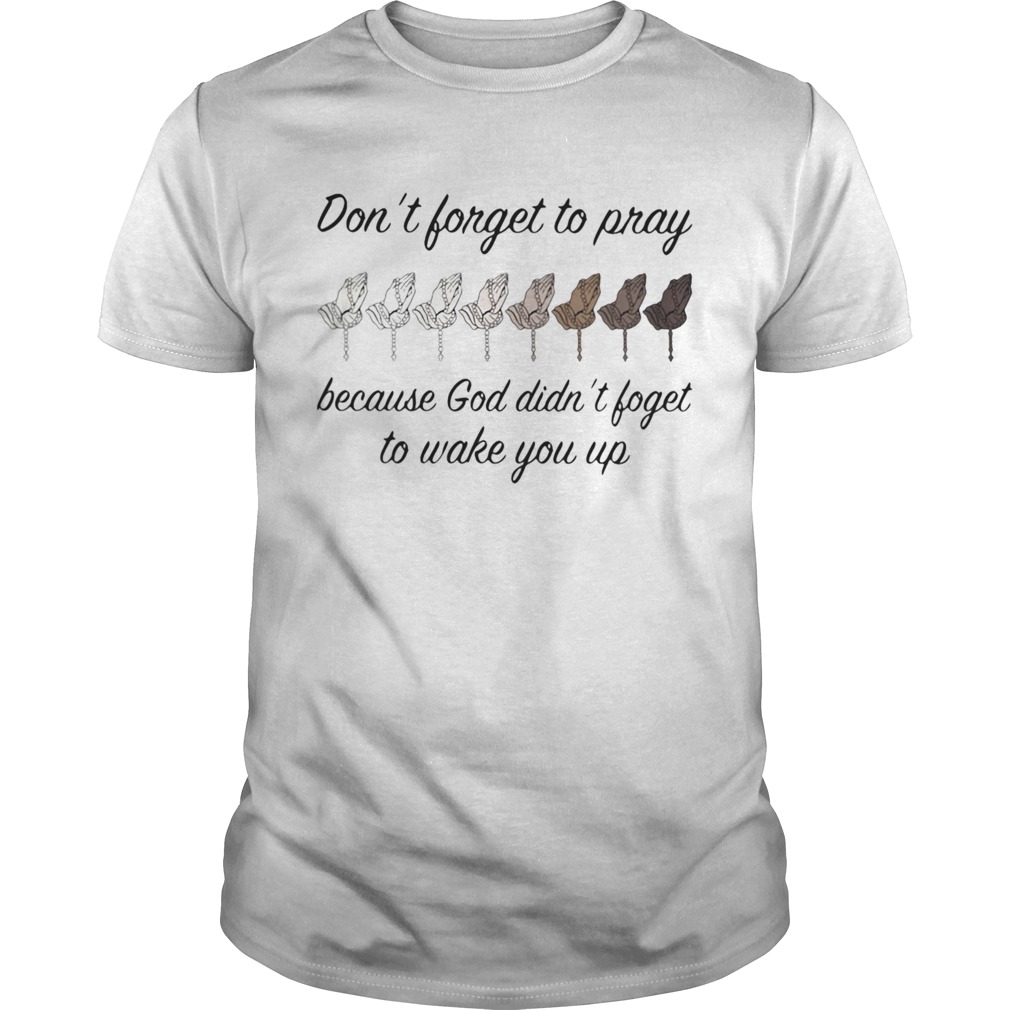 Dont Forget To Pray Because God Didn t Forget To Wake You Up shirt