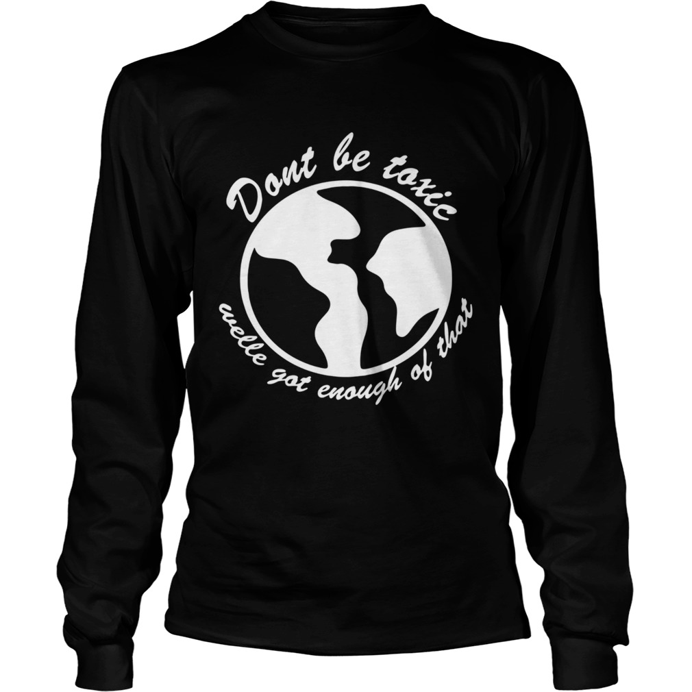 Dont be toxic welle got enough of that earth Long Sleeve