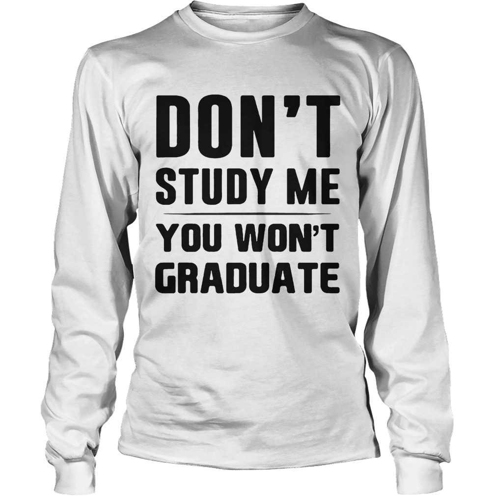 Dont study me you wont graduate Long Sleeve