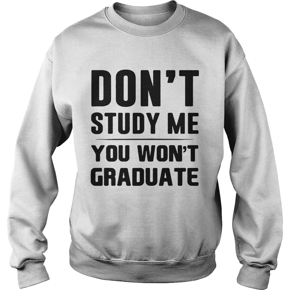 Dont study me you wont graduate Sweatshirt