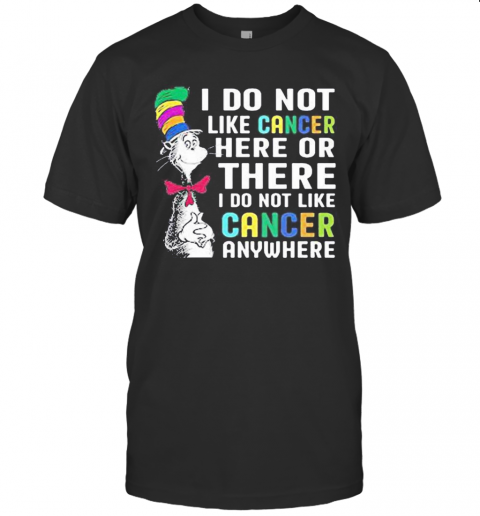 Dr Seuss I Do Not Like Cancer Here Or There I Do Not Like Cancer Anywhere T-Shirt