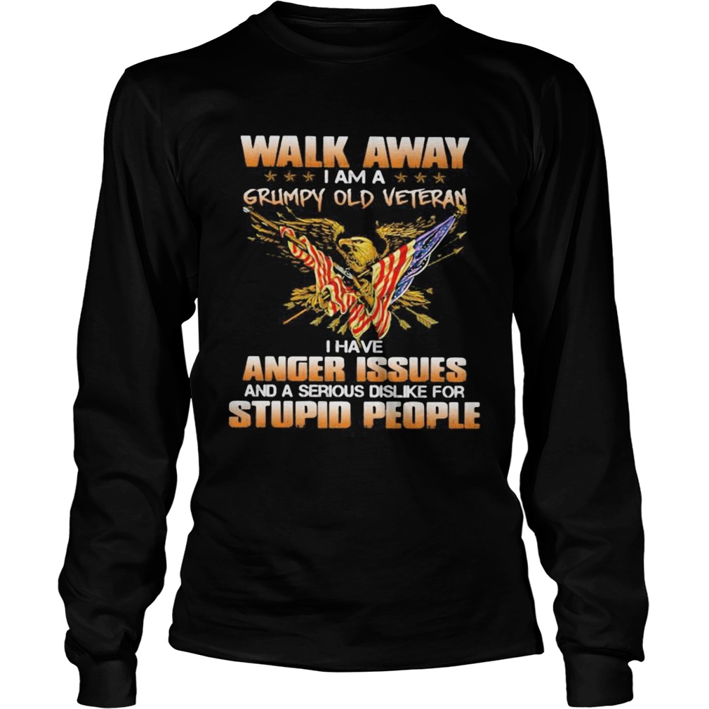 Eagle Walk away i am a grumpy old veteran i have anger issues and a serious dislike for stupid peop Long Sleeve