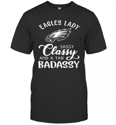 Eagles Lady Sassy Classy And A Tad Badassy T-Shirt