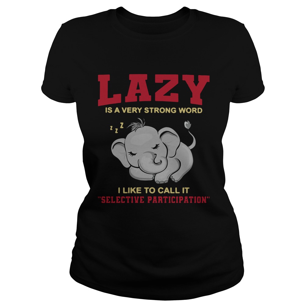 Elephant Lazy Is A Very Strong Word I Like To Call It Selective Participation Classic Ladies