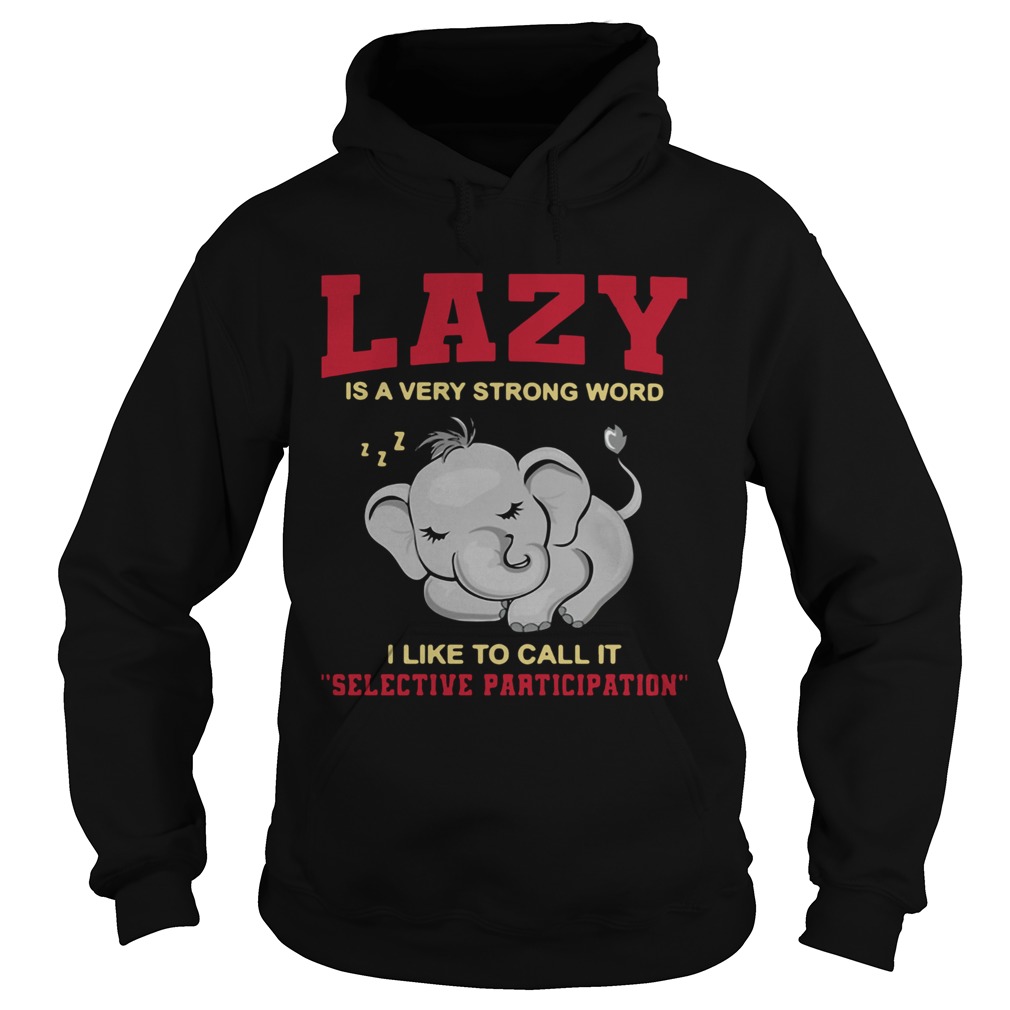 Elephant Lazy Is A Very Strong Word I Like To Call It Selective Participation Hoodie
