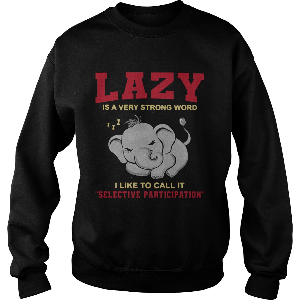Elephant Lazy Is A Very Strong Word I Like To Call It Selective Participation Sweatshirt