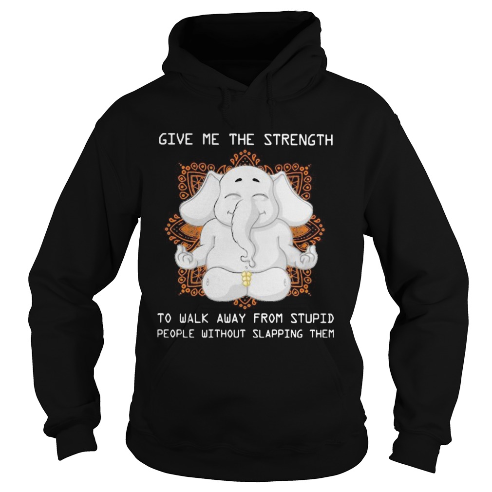Elephant yoga Give me the strength to walk away from stupid people without slapping them Hoodie