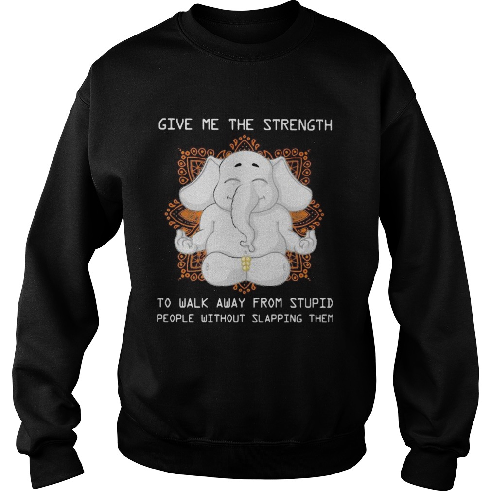 Elephant yoga Give me the strength to walk away from stupid people without slapping them Sweatshirt