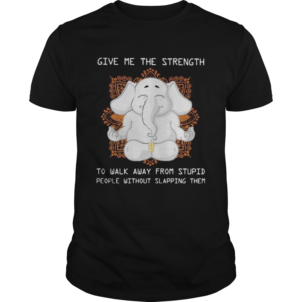 Elephant yoga Give me the strength to walk away from stupid people without slapping them shirt