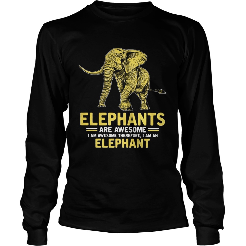 Elephants are awesome I am awesome therefore I am an elephant Long Sleeve