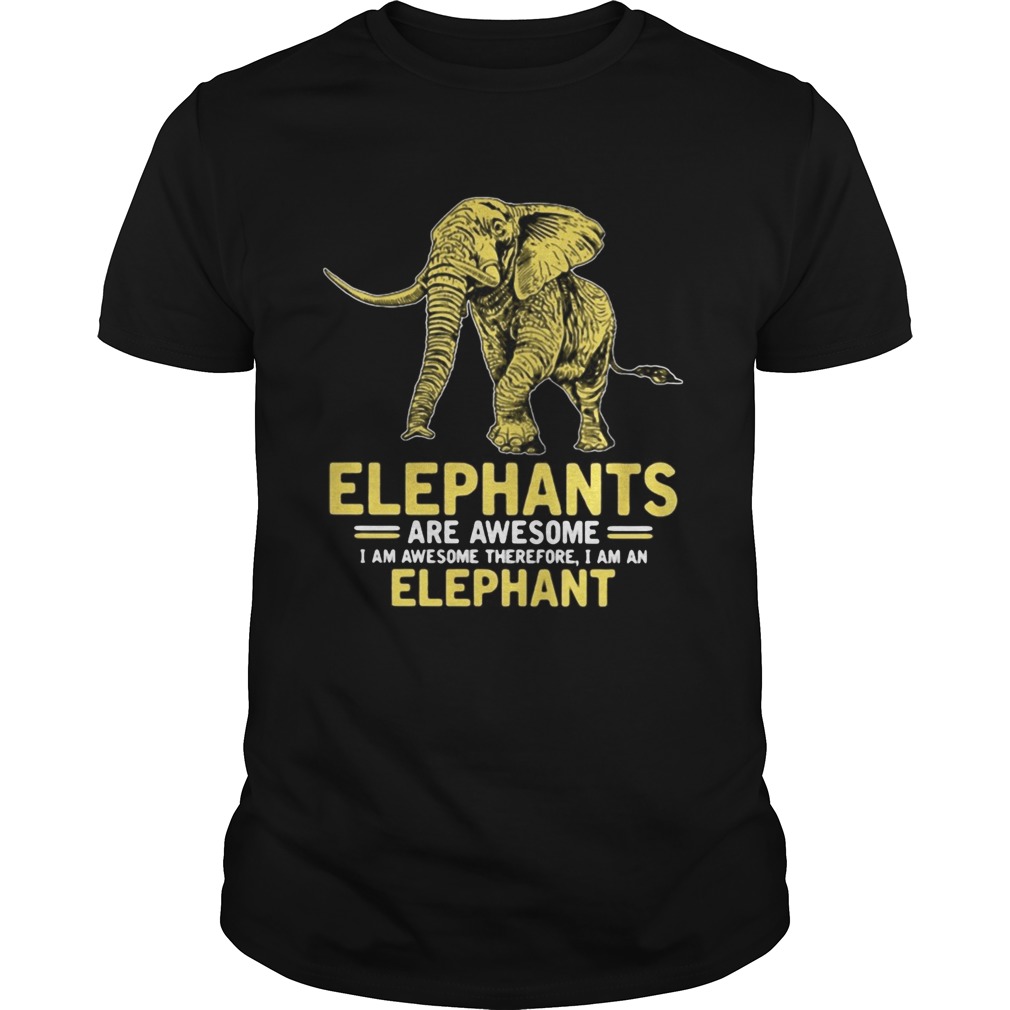 Elephants are awesome I am awesome therefore I am an elephant shirt