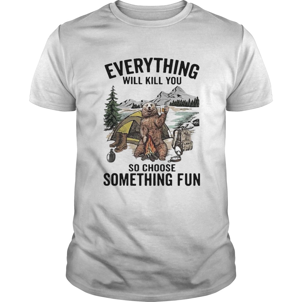 Everything Will Kill You So Choose Something Fun shirt