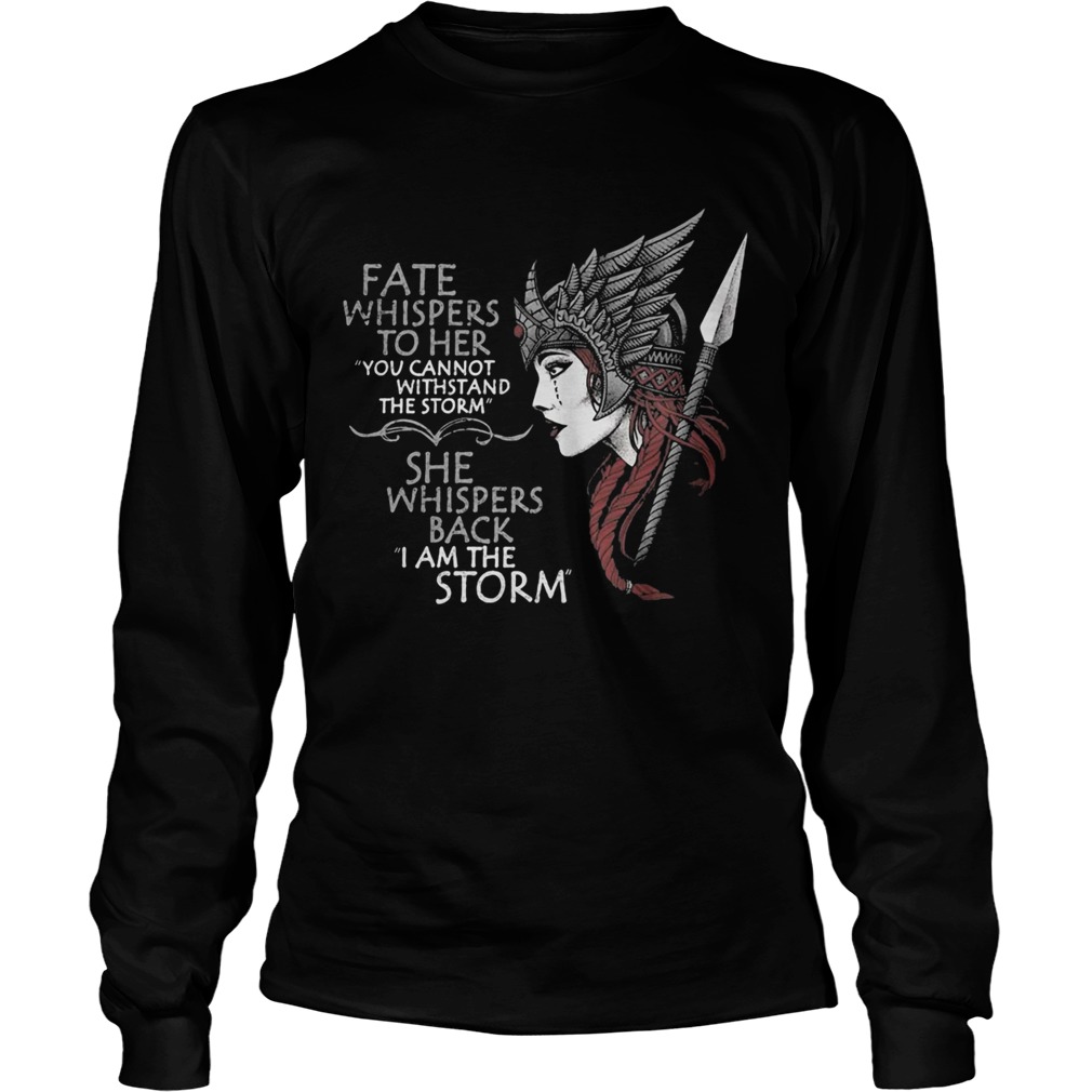 FATE WHISPERS TO HER YOU CANNOT WITHSTAND THE STORM SHE WHISPERS BACK I AM THE STORM VALKYRIE Long Sleeve