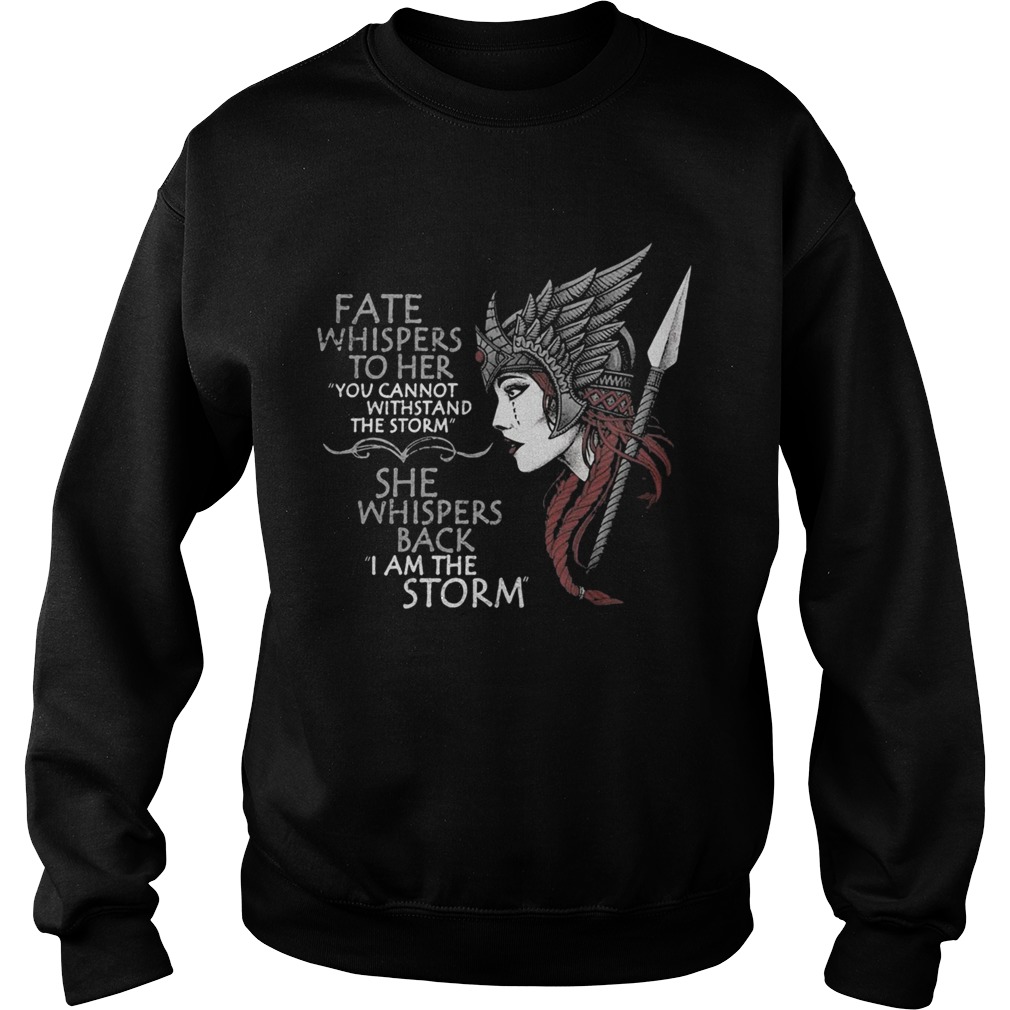 FATE WHISPERS TO HER YOU CANNOT WITHSTAND THE STORM SHE WHISPERS BACK I AM THE STORM VALKYRIE Sweatshirt