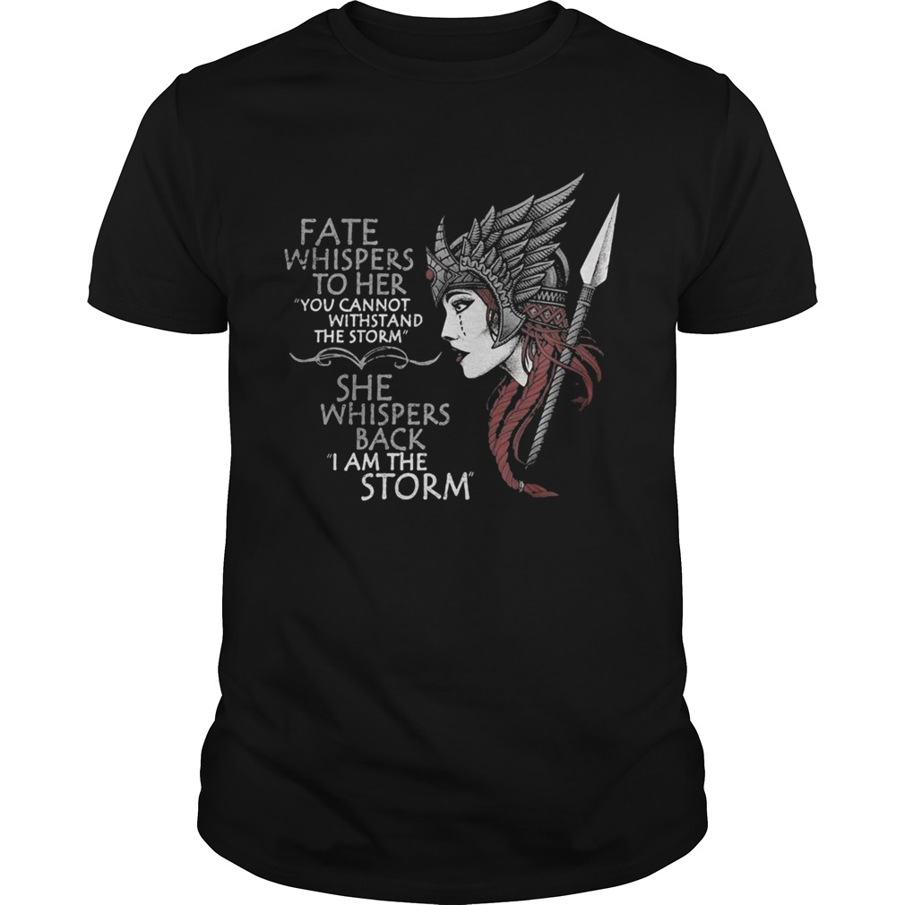 FATE WHISPERS TO HER YOU CANNOT WITHSTAND THE STORM SHE WHISPERS BACK I AM THE STORM VALKYRIE shirt