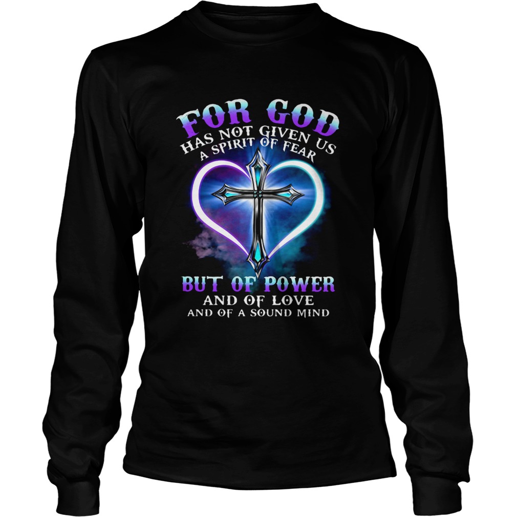 FOR GOD HAS NOT GIVEN US A SPIRIT OF FEAR BUT OF POWER AND OF LOVE AND OF A SOUND MIND CROSS Long Sleeve