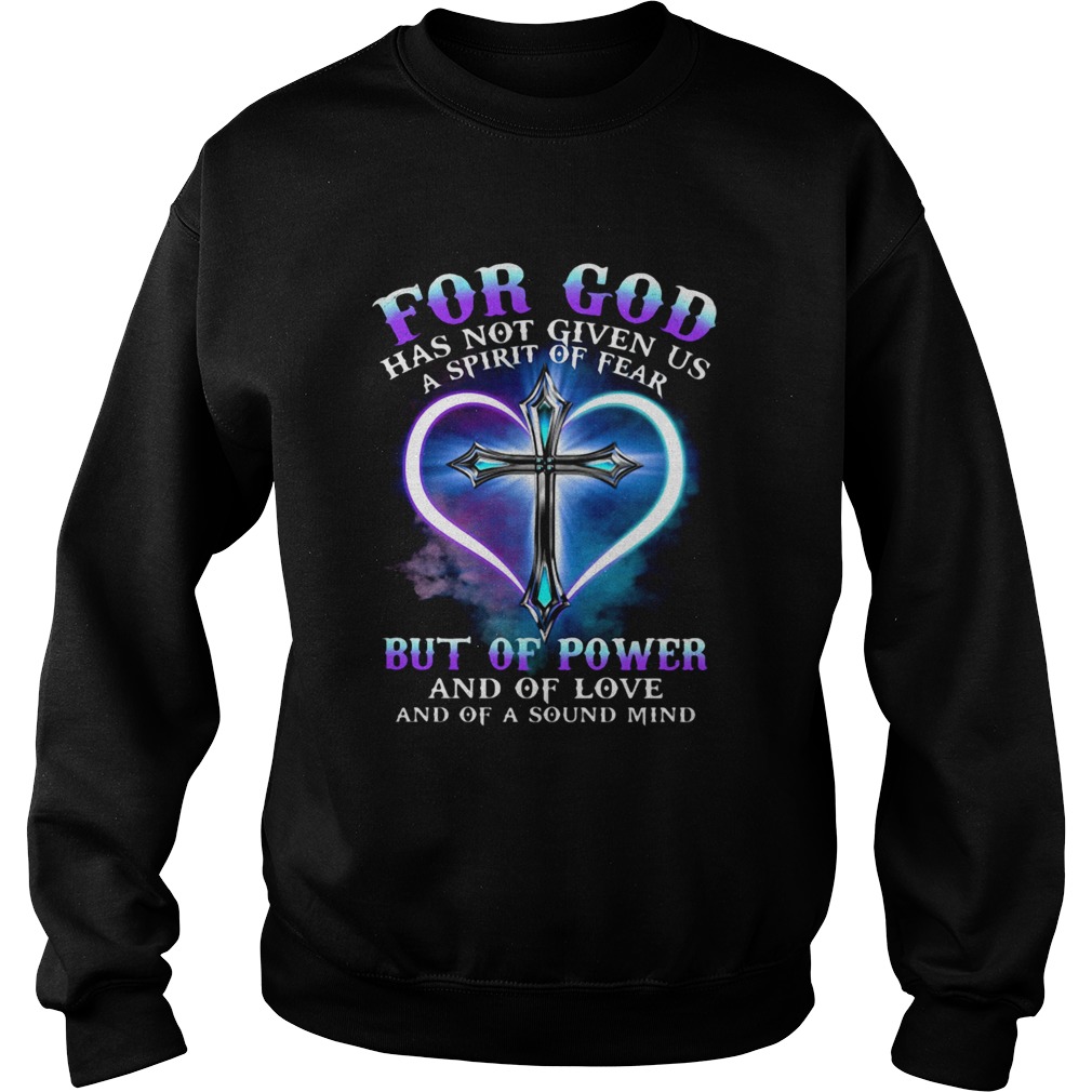 FOR GOD HAS NOT GIVEN US A SPIRIT OF FEAR BUT OF POWER AND OF LOVE AND OF A SOUND MIND CROSS Sweatshirt