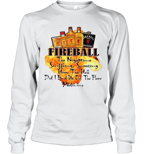Fireball The Nighttime Sniffling Sneezing How The Hell Did I End Up On The Floor Medicine T-Shirt Long Sleeved T-shirt 