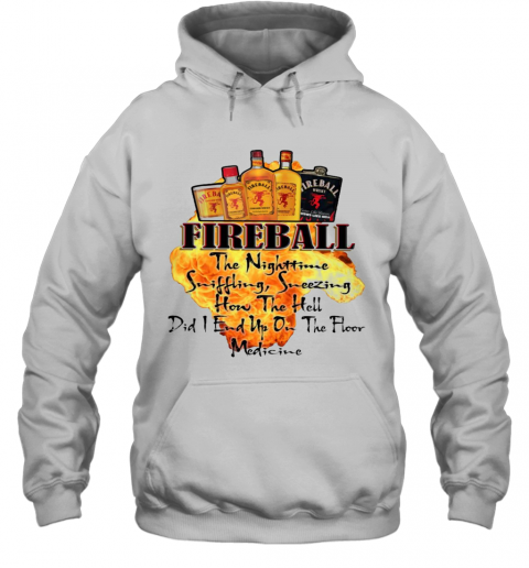 Fireball The Nighttime Sniffling Sneezing How The Hell Did I End Up On The Floor Medicine T-Shirt Unisex Hoodie