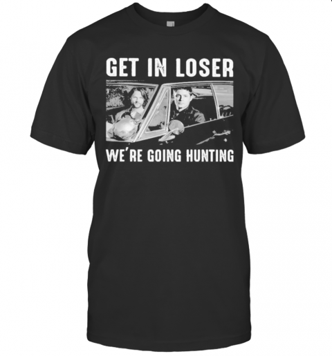Get In Loser We Re Going Ghost Hunting T-Shirt