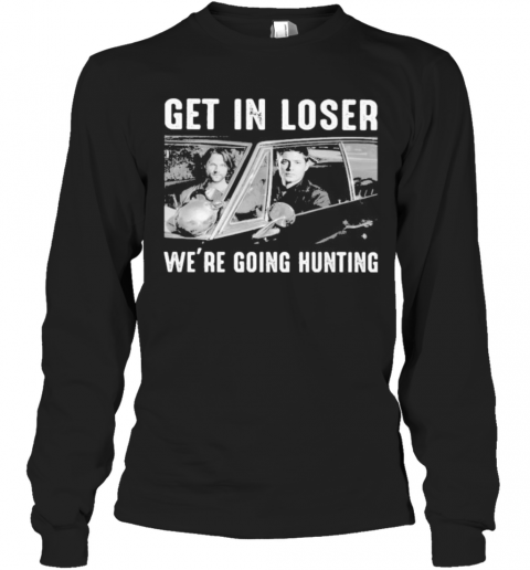Get In Loser We Re Going Ghost Hunting T-Shirt Long Sleeved T-shirt 