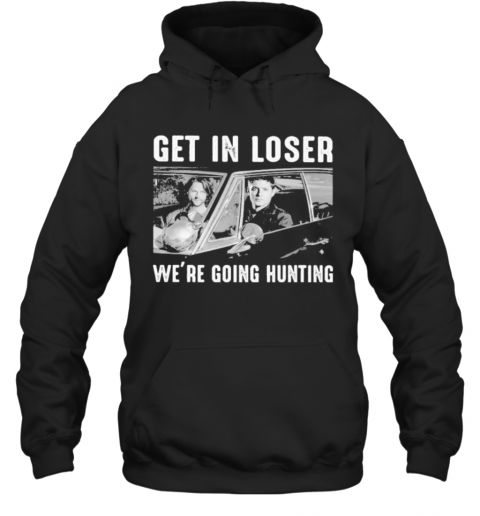 Get In Loser We Re Going Ghost Hunting T-Shirt Unisex Hoodie