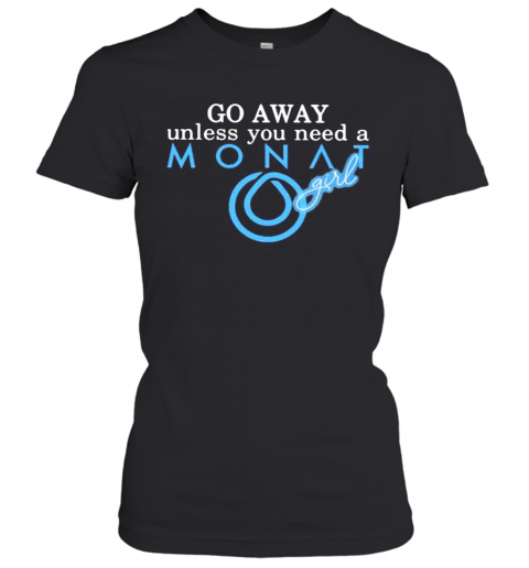 Go Away Unless You Need A Monat Girl T-Shirt Classic Women's T-shirt