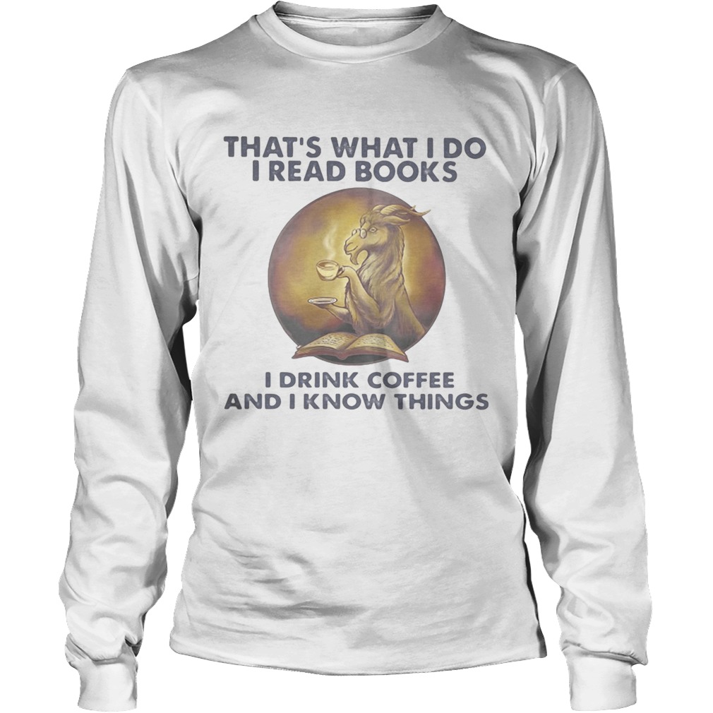 Goat thats what I do I read books I drink coffee and I know things Long Sleeve