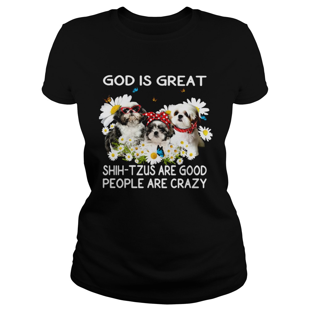 God is great ShihTzus are good people are crazy Classic Ladies