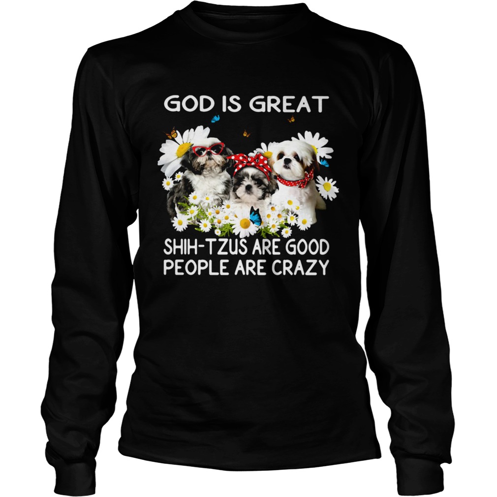 God is great ShihTzus are good people are crazy Long Sleeve