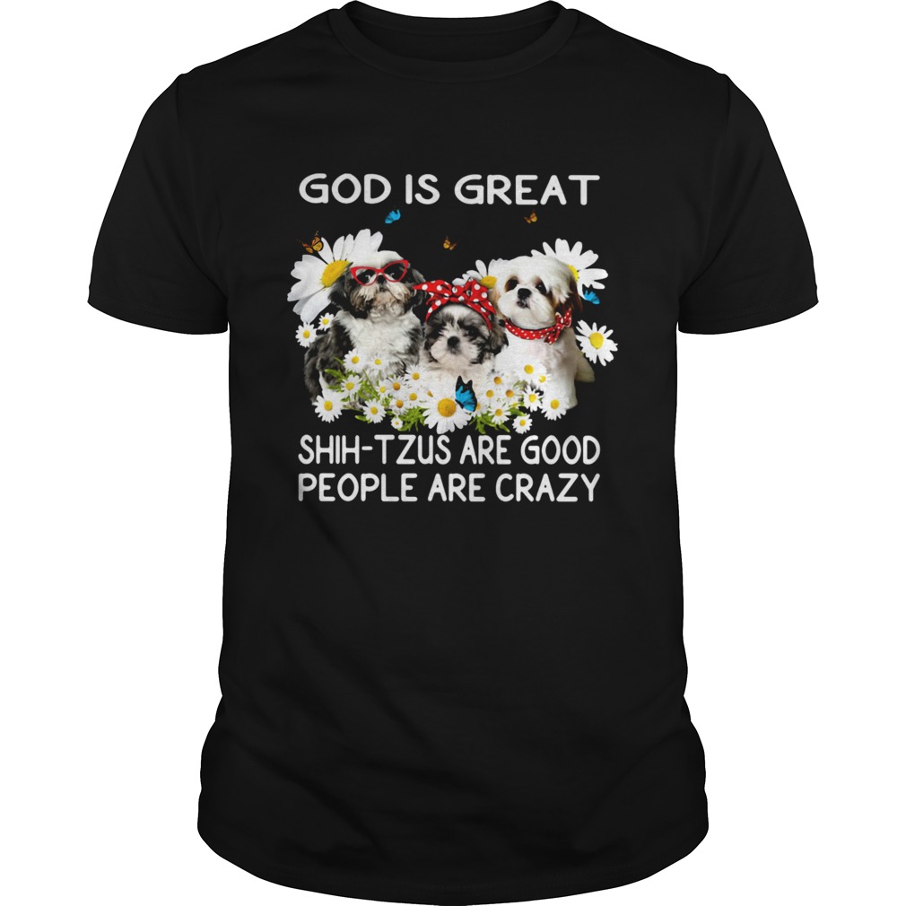 God is great ShihTzus are good people are crazy shirt