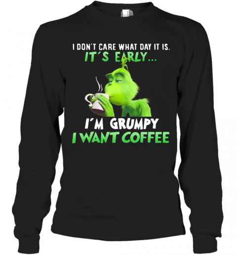 Grinch I Dont Care What Day It Is Its Early Im Grumpy I Want Coffee T-Shirt Long Sleeved T-shirt 