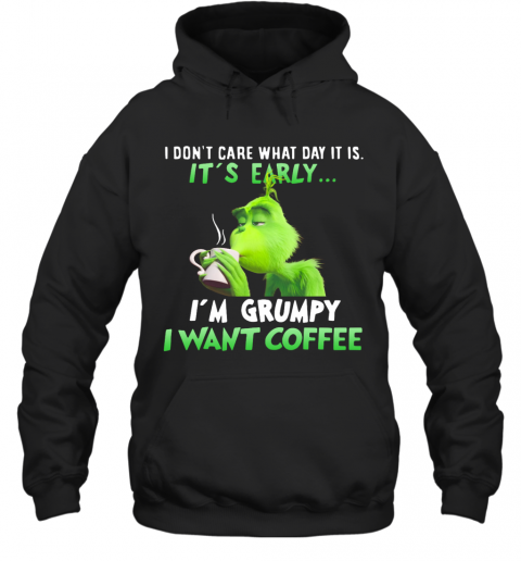 Grinch I Dont Care What Day It Is Its Early Im Grumpy I Want Coffee T-Shirt Unisex Hoodie