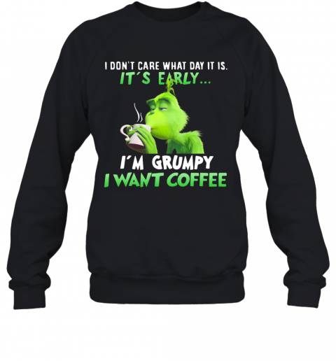Grinch I Dont Care What Day It Is Its Early Im Grumpy I Want Coffee T-Shirt Unisex Sweatshirt