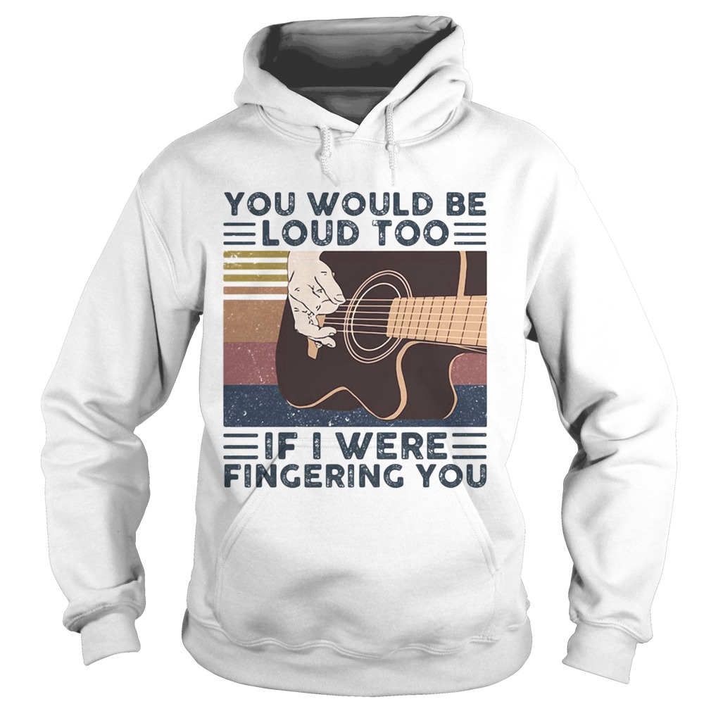 Guitars you would be loud too if i were fingering you vintage retro line Hoodie