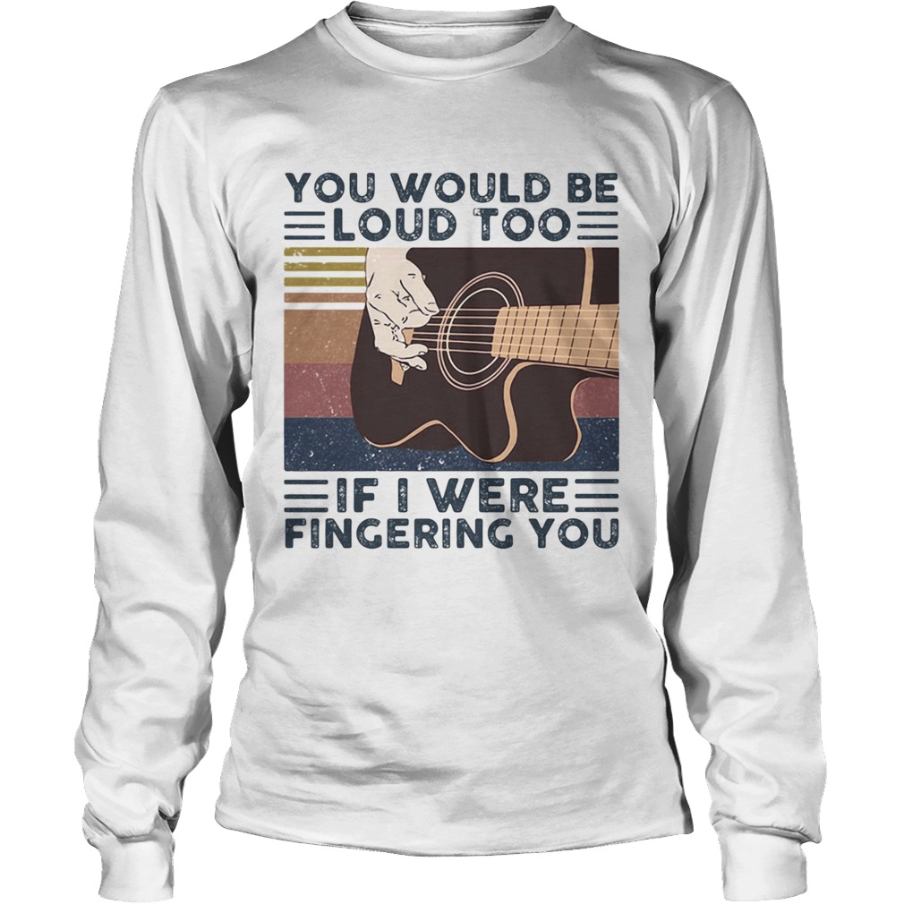 Guitars you would be loud too if i were fingering you vintage retro line Long Sleeve